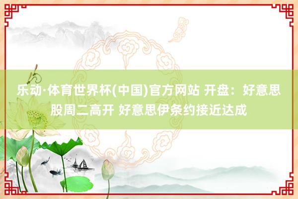 乐动·体育世界杯(中国)官方网站 开盘：好意思股周二高开 好意思伊条约接近达成
