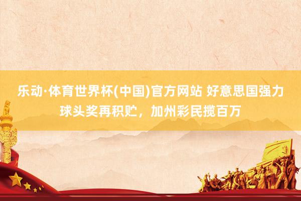 乐动·体育世界杯(中国)官方网站 好意思国强力球头奖再积贮，加州彩民揽百万