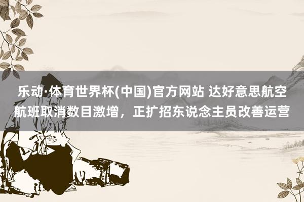 乐动·体育世界杯(中国)官方网站 达好意思航空航班取消数目激增，正扩招东说念主员改善运营