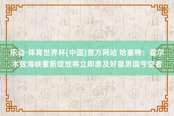 乐动·体育世界杯(中国)官方网站 哈塞特：霍尔木兹海峡重新绽放将立即惠及好意思国亏空者