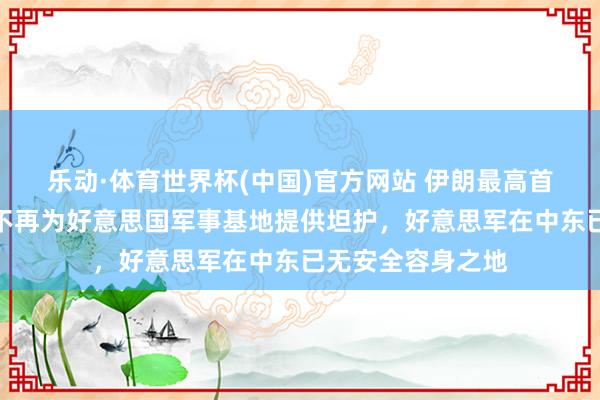 乐动·体育世界杯(中国)官方网站 伊朗最高首脑：中东地区将不再为好意思国军事基地提供坦护，好意思军在中东已无安全容身之地