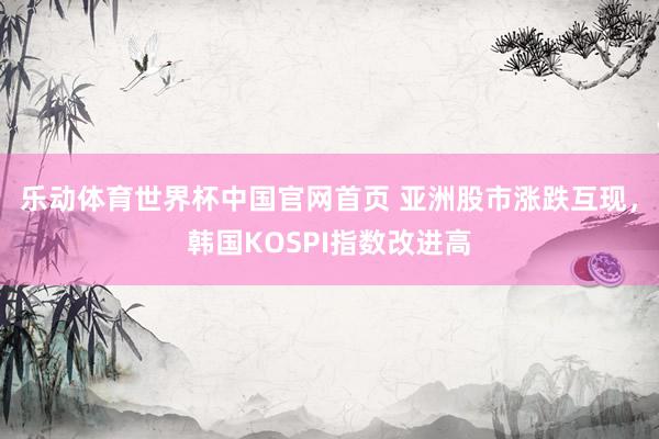 乐动体育世界杯中国官网首页 亚洲股市涨跌互现，韩国KOSPI指数改进高