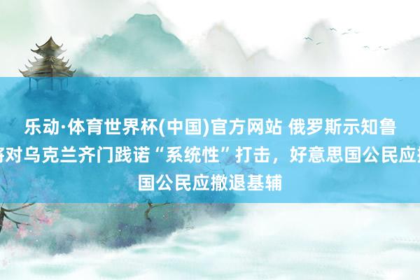 乐动·体育世界杯(中国)官方网站 俄罗斯示知鲁比奥：将对乌克兰齐门践诺“系统性”打击，好意思国公民应撤退基辅