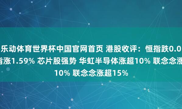 乐动体育世界杯中国官网首页 港股收评：恒指跌0.03% 科指涨1.59% 芯片股强势 华虹半导体涨超10% 联念念涨超15%