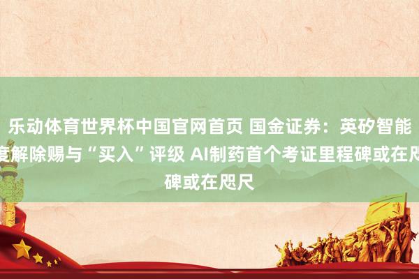 乐动体育世界杯中国官网首页 国金证券：英矽智能初度解除赐与“买入”评级 AI制药首个考证里程碑或在咫尺