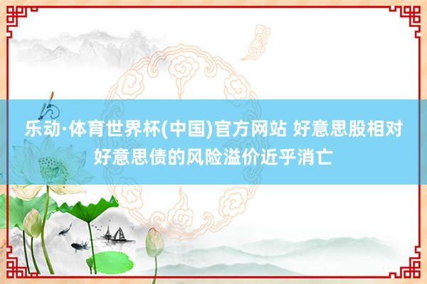 乐动·体育世界杯(中国)官方网站 好意思股相对好意思债的风险溢价近乎消亡