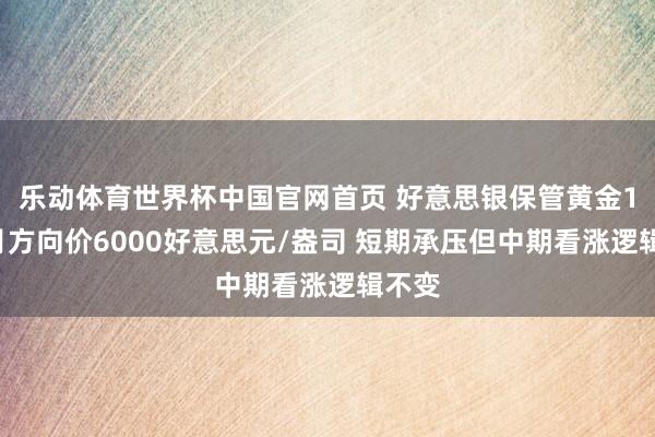 乐动体育世界杯中国官网首页 好意思银保管黄金12个月方向价6000好意思元/盎司 短期承压但中期看涨逻辑不变