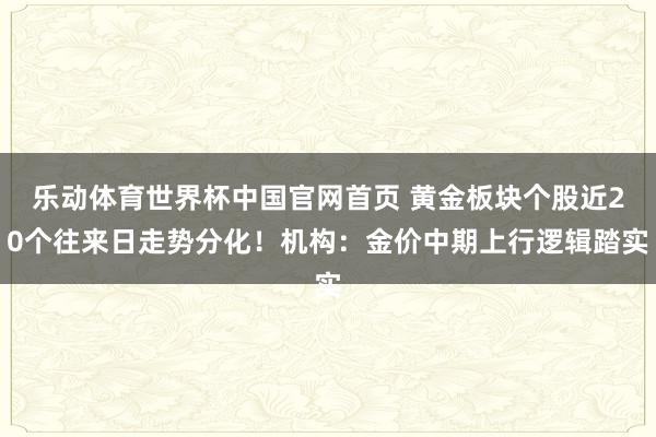 乐动体育世界杯中国官网首页 黄金板块个股近20个往来日走势分化！机构：金价中期上行逻辑踏实