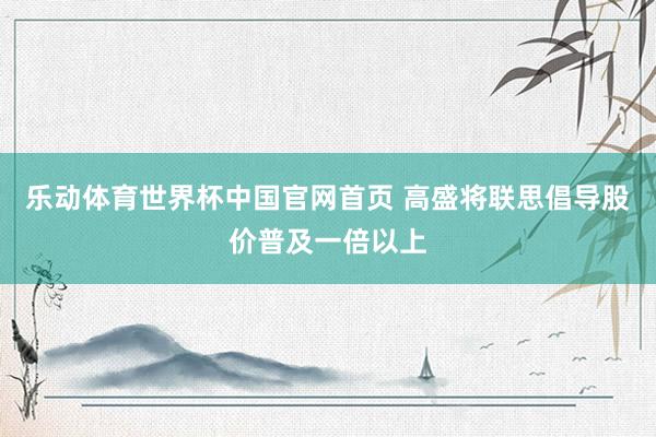 乐动体育世界杯中国官网首页 高盛将联思倡导股价普及一倍以上
