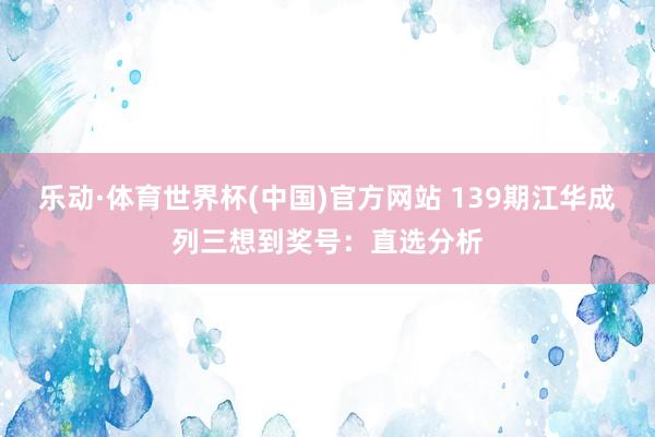 乐动·体育世界杯(中国)官方网站 139期江华成列三想到奖号：直选分析