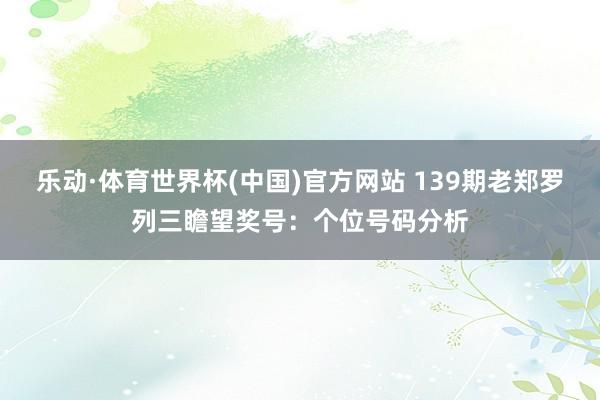 乐动·体育世界杯(中国)官方网站 139期老郑罗列三瞻望奖号：个位号码分析