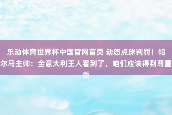 乐动体育世界杯中国官网首页 动怒点球判罚！帕尔马主帅：全意大利王人看到了，咱们应该得到尊重
