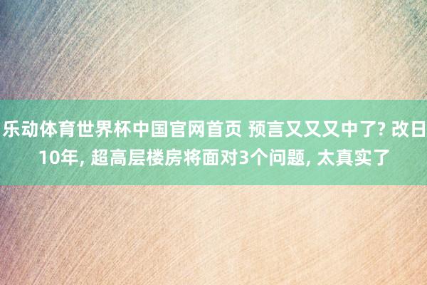 乐动体育世界杯中国官网首页 预言又又又中了? 改日10年， 超高层楼房将面对3个问题， 太真实了