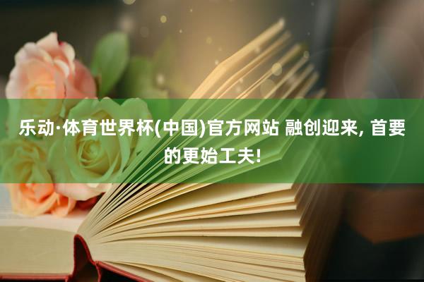乐动·体育世界杯(中国)官方网站 融创迎来， 首要的更始工夫!