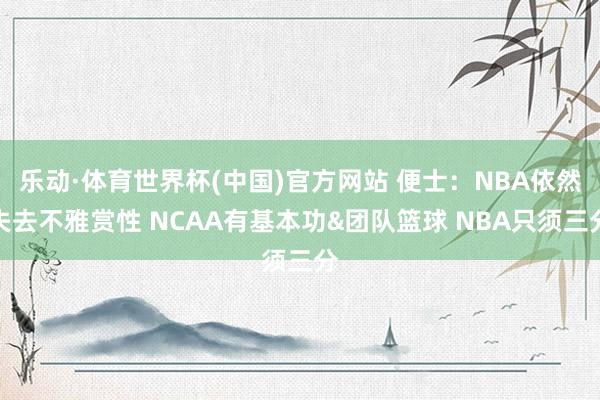 乐动·体育世界杯(中国)官方网站 便士:NBA依然失去不雅赏性 NCAA有基本功&团队篮球 NBA只须三分