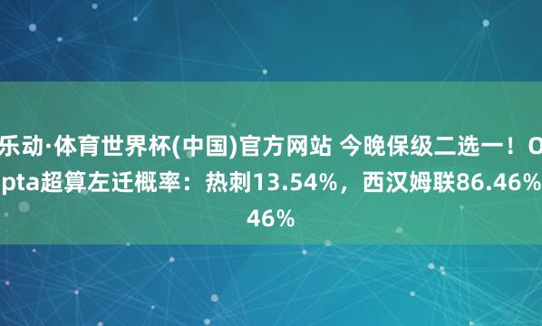 乐动·体育世界杯(中国)官方网站 今晚保级二选一！Opta超算左迁概率：热刺13.54%，西汉姆联86.46%