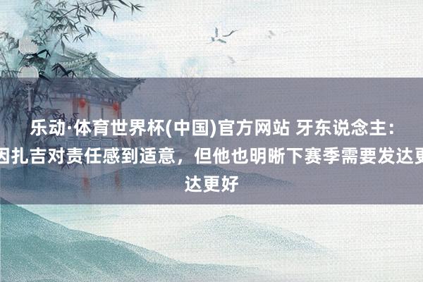 乐动·体育世界杯(中国)官方网站 牙东说念主：小因扎吉对责任感到适意，但他也明晰下赛季需要发达更好