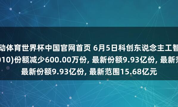 乐动体育世界杯中国官网首页 6月5日科创东说念主工智能ETF中原(589010)份额减少600.00万份， 最新份额9.93亿份， 最新范围15.68亿元