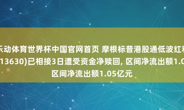 乐动体育世界杯中国官网首页 摩根标普港股通低波红利ETF(513630)已相接3日遭受资金净赎回, 区间净流出额1.05亿元