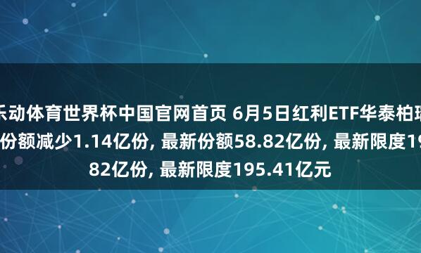 乐动体育世界杯中国官网首页 6月5日红利ETF华泰柏瑞(510880)份额减少1.14亿份， 最新份额58.82亿份， 最新限度195.41亿元