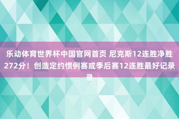 乐动体育世界杯中国官网首页 尼克斯12连胜净胜272分！创造定约惯例赛或季后赛12连胜最好记录