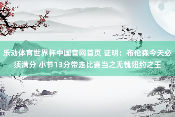 乐动体育世界杯中国官网首页 证明:布伦森今天必须满分 小节13分带走比赛当之无愧纽约之王