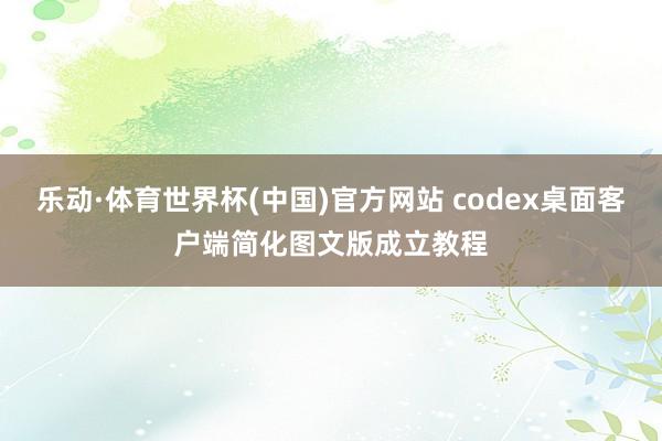 乐动·体育世界杯(中国)官方网站 codex桌面客户端简化图文版成立教程