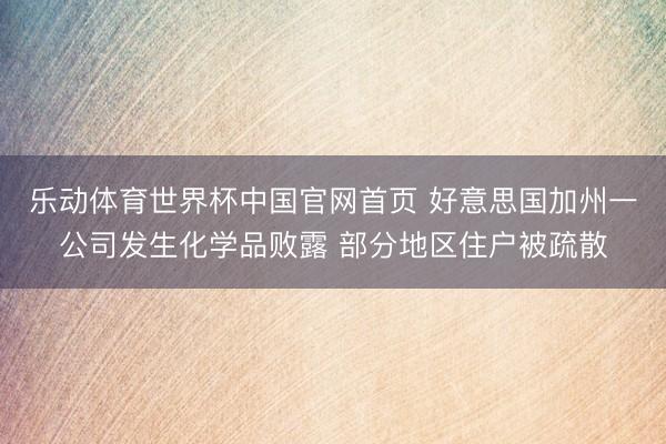乐动体育世界杯中国官网首页 好意思国加州一公司发生化学品败露 部分地区住户被疏散