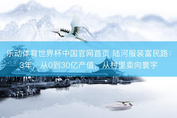 乐动体育世界杯中国官网首页 陆河服装富民路:3年,从0到30亿产值,从村里卖向寰宇