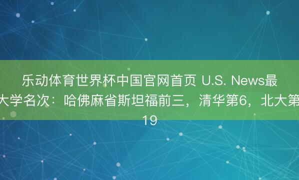 乐动体育世界杯中国官网首页 U.S. News最新大学名次:哈佛麻省斯坦福前三,清华第6,北大第19