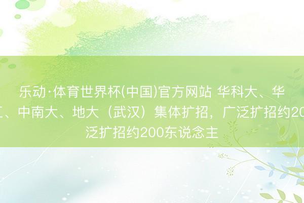 乐动·体育世界杯(中国)官方网站 华科大、华师、武理工、中南大、地大(武汉)集体扩招,广泛扩招约200东说念主