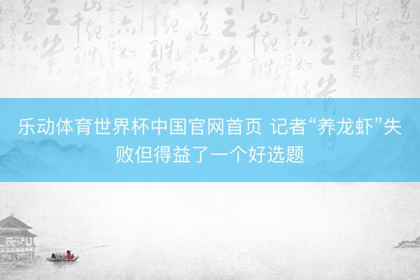 乐动体育世界杯中国官网首页 记者“养龙虾”失败但得益了一个好选题