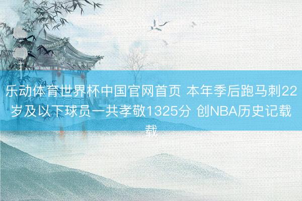 乐动体育世界杯中国官网首页 本年季后跑马刺22岁及以下球员一共孝敬1325分 创NBA历史记载