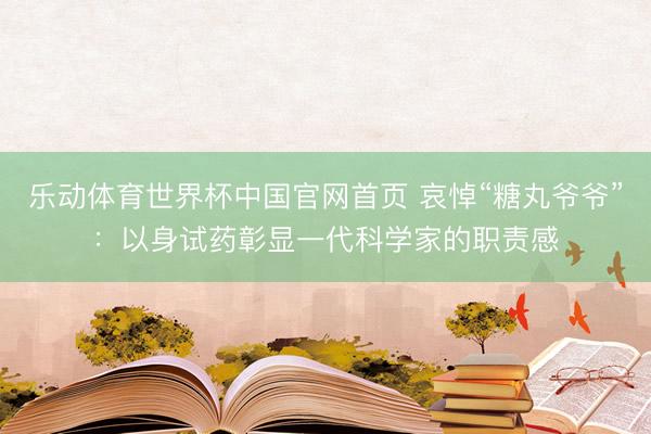 乐动体育世界杯中国官网首页 哀悼“糖丸爷爷”：以身试药彰显一代科学家的职责感