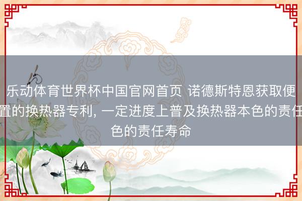 乐动体育世界杯中国官网首页 诺德斯特恩获取便于装置的换热器专利, 一定进度上普及换热器本色的责任寿命