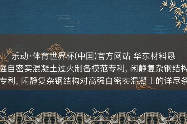 乐动·体育世界杯(中国)官方网站 华东材料恳求用于复杂钢结构的高强自密实混凝土过火制备模范专利, 闲静复杂钢结构对高强自密实混凝土的详尽条目
