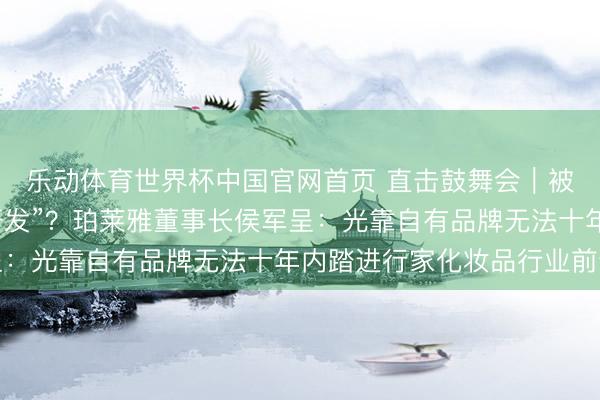 乐动体育世界杯中国官网首页 直击鼓舞会|被往往质疑“重营销轻研发”?珀莱雅董事长侯军呈:光靠自有品牌无法十年内踏进行家化妆品行业前十
